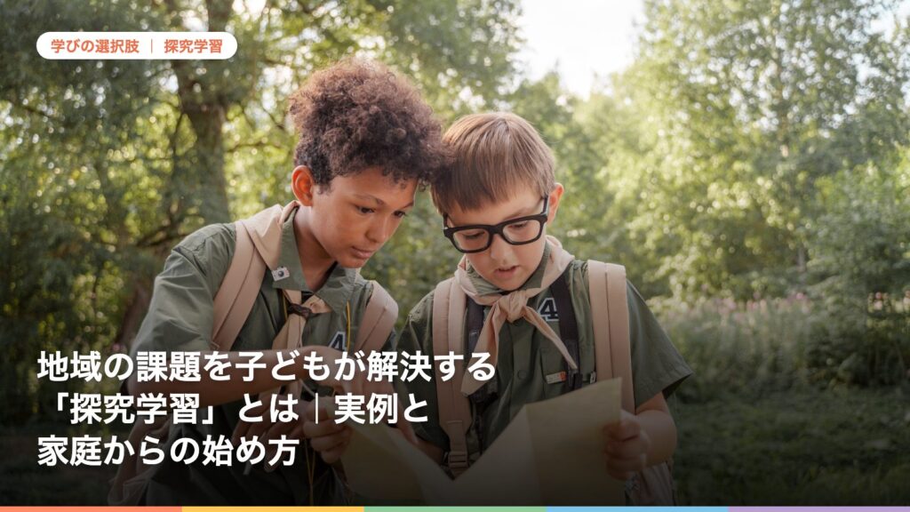 地域の課題を子どもが解決する「探究学習」とは｜実例と家庭からの始め方