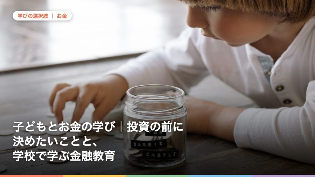 子どもとお金の学び｜投資の前に決めたいことと、学校で学ぶ金融教育
