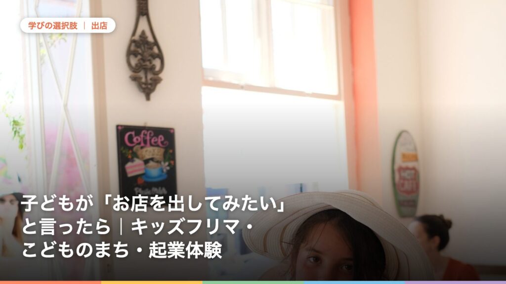 子どもが「お店を出してみたい」と言ったら｜キッズフリマ・こどものまち・起業体験