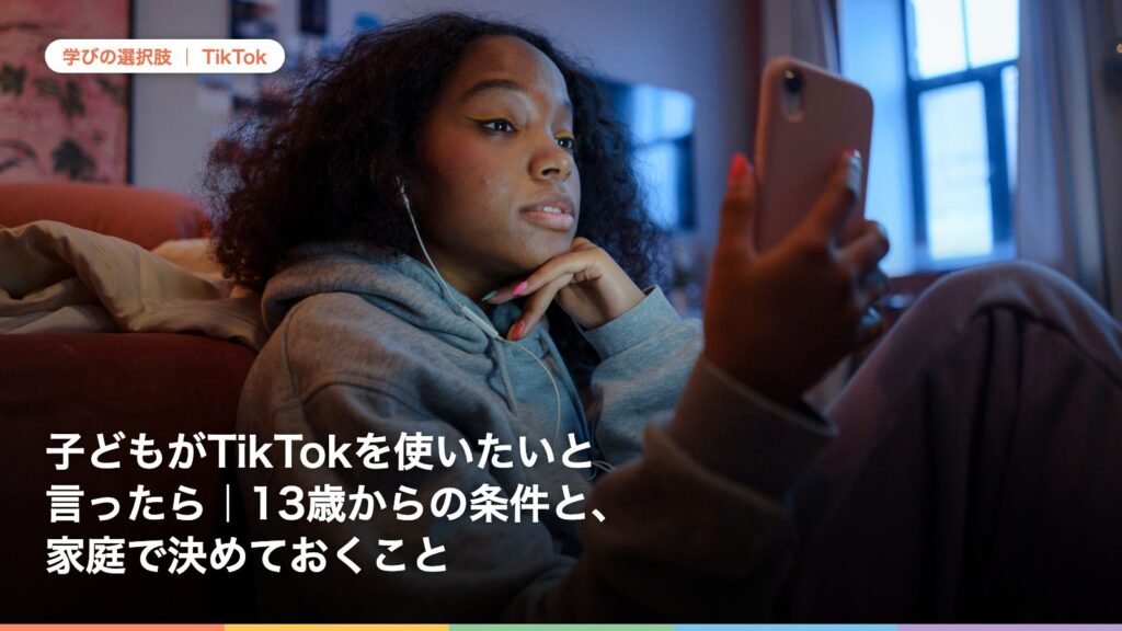 子どもがTikTokを使いたいと言ったら｜13歳からの条件と、家庭で決めておくこと