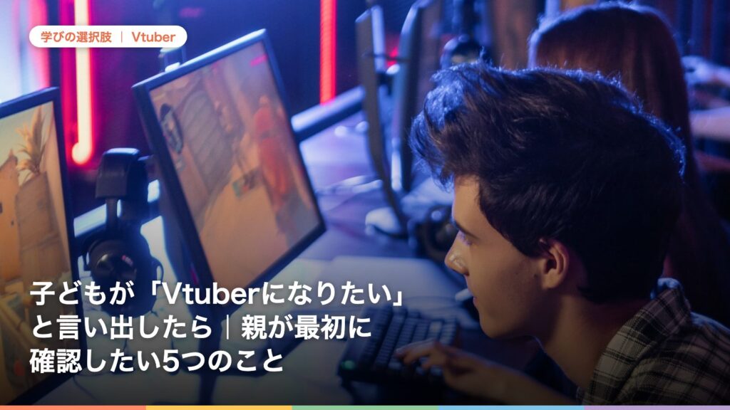 子どもが「Vtuberになりたい」と言い出したら｜親が最初に確認したい5つのこと