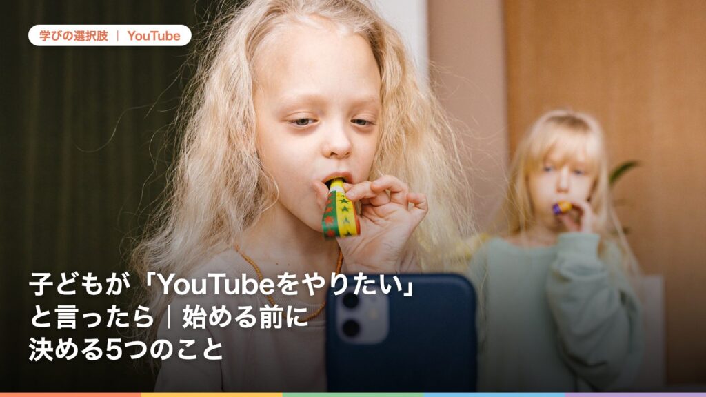 子どもが「YouTubeをやりたい」と言ったら｜始める前に決める5つのこと