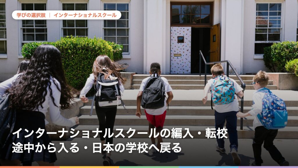 インターナショナルスクールの編入・転校 途中から入る・日本の学校へ戻る