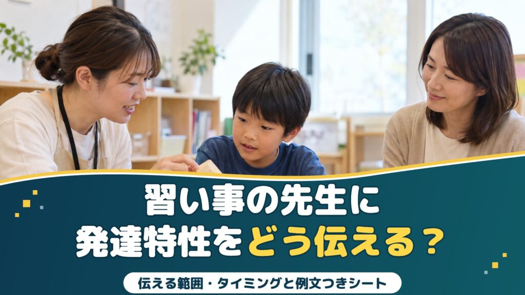 習い事の先生に発達特性をどう伝える？｜伝える範囲・タイミングと例文つきサポートシート