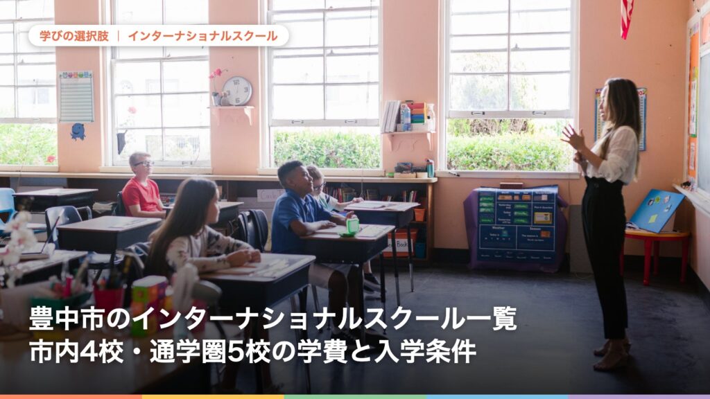 豊中市のインターナショナルスクール一覧｜市内4校・通学圏5校の学費と入学条件